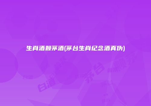 生肖酒赖茅酒(茅台生肖纪念酒真伪)