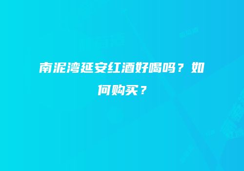 南泥湾延安红酒好喝吗？如何购买？