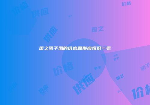 国之骄子酒的价格和供应情况一览