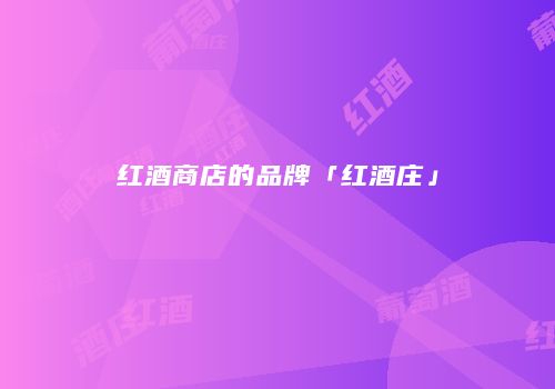 红酒商店的品牌「红酒庄」