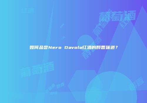 如何品尝Nero Davola红酒的醇香味道？