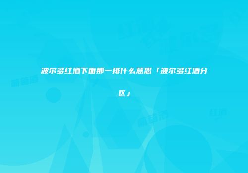 波尔多红酒下面那一排什么意思「波尔多红酒分区」