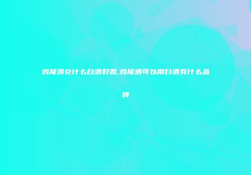 鸡尾酒兑什么白酒好喝,鸡尾酒可以用白酒有什么品牌