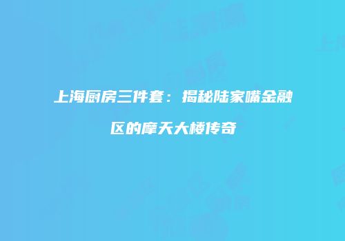 上海厨房三件套：揭秘陆家嘴金融区的摩天大楼传奇
