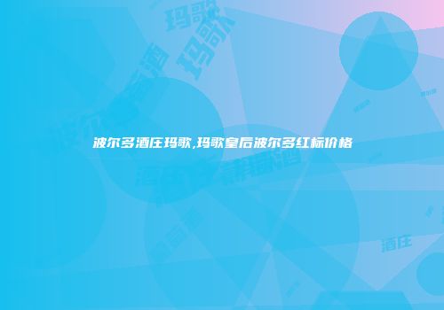 波尔多酒庄玛歌,玛歌皇后波尔多红标价格