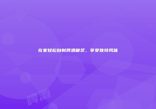 在家轻松自制啤酒糖浆，享受独特风味