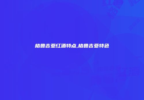 格鲁吉亚红酒特点,格鲁吉亚特色