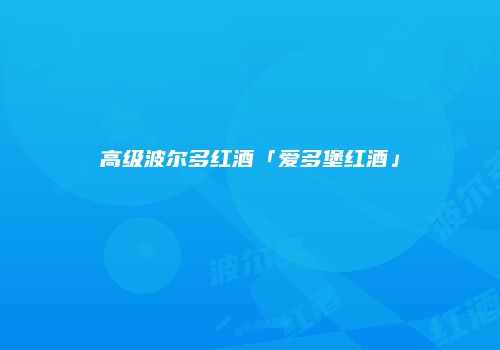 高级波尔多红酒「爱多堡红酒」
