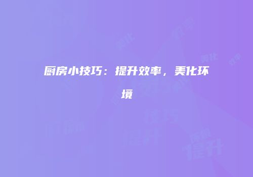 厨房小技巧：提升效率，美化环境