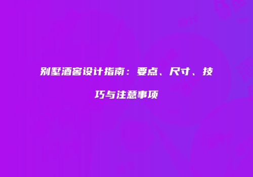 别墅酒窖设计指南：要点、尺寸、技巧与注意事项