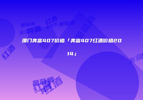 澳门奔富407价格「奔富407红酒价格2014」