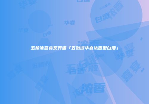 五粮液喜宴系列酒「五粮液华宴浓香型白酒」