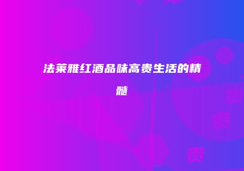 法莱雅红酒品味高贵生活的精髓
