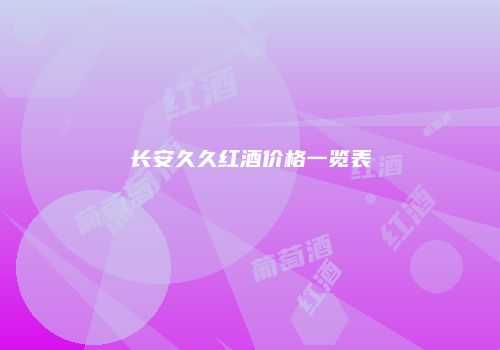 长安久久红酒价格一览表
