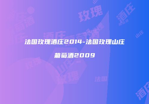 法国玫瑰酒庄2014-法国玫瑰山庄葡萄酒2009