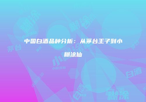中国白酒品种分析：从茅台王子到小糊涂仙