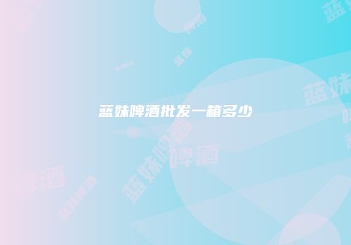 蓝妹啤酒批发一箱多少