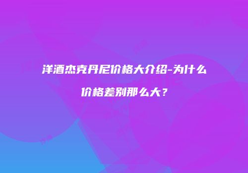 洋酒杰克丹尼价格大介绍-为什么价格差别那么大？