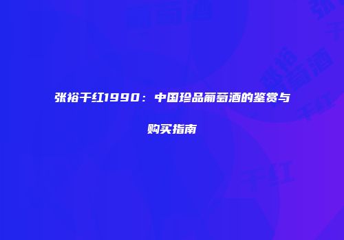 张裕干红1990：中国珍品葡萄酒的鉴赏与购买指南