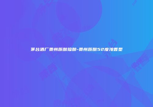 茅台酒厂贵州原酿珍酿-贵州原酿52度浓香型