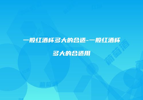 一般红酒杯多大的合适-一般红酒杯多大的合适用