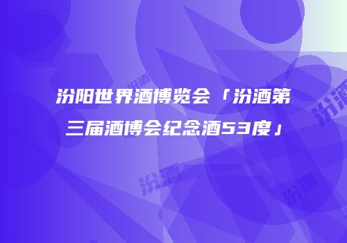 汾阳世界酒博览会「汾酒第三届酒博会纪念酒53度」