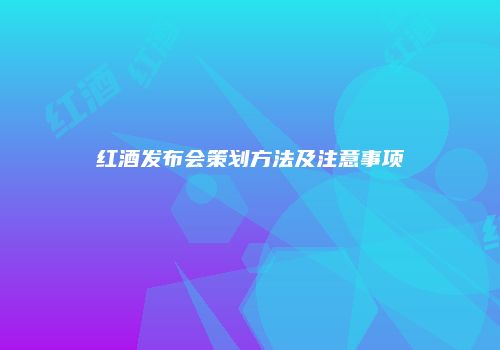 红酒发布会策划方法及注意事项