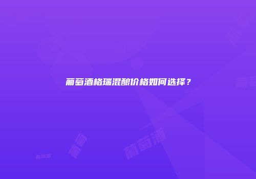 葡萄酒格瑞混酿价格如何选择？