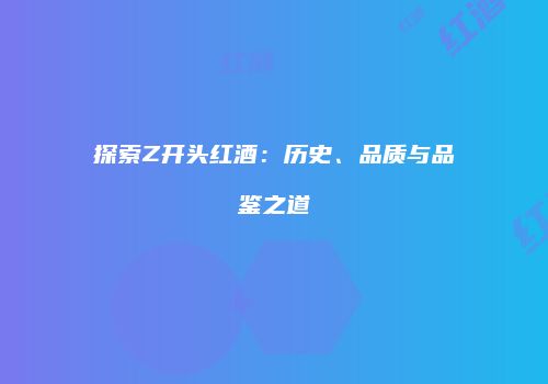 探索Z开头红酒：历史、品质与品鉴之道