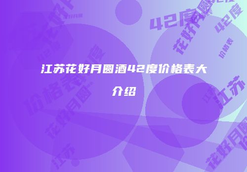 江苏花好月圆酒42度价格表大介绍