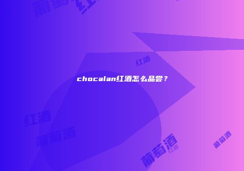 chocalan红酒怎么品尝？