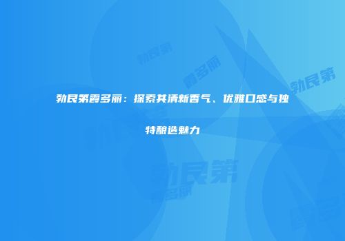 勃艮第霞多丽：探索其清新香气、优雅口感与独特酿造魅力