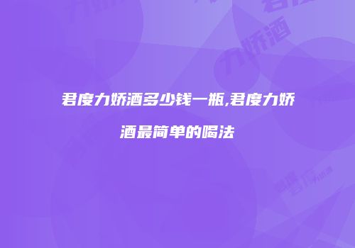 君度力娇酒多少钱一瓶,君度力娇酒最简单的喝法