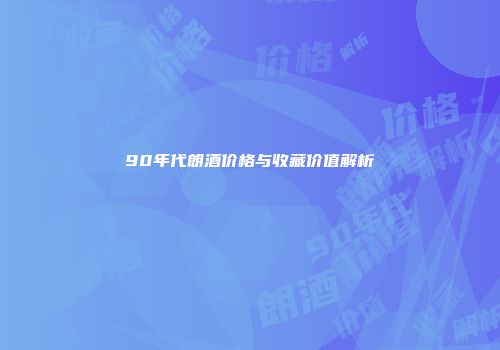 90年代朗酒价格与收藏价值解析