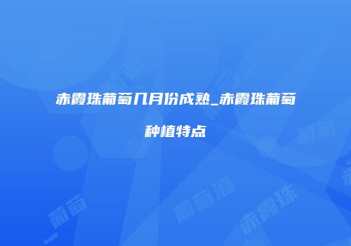 赤霞珠葡萄几月份成熟_赤霞珠葡萄种植特点