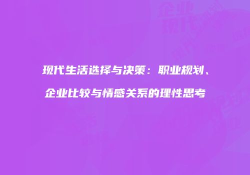 现代生活选择与决策：职业规划、企业比较与情感关系的理性思考