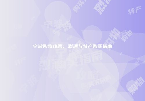 宁波购物攻略：烈酒与特产购买指南