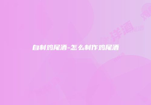 自制鸡尾酒-怎么制作鸡尾酒