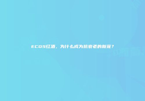 ECOS红酒，为什么成为抗衰老的新宠？
