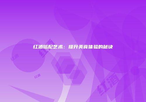 红酒搭配艺术：提升美食体验的秘诀