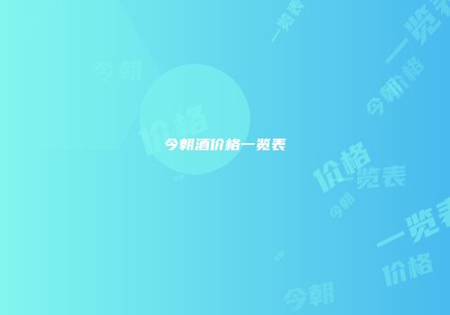 今朝酒价格一览表