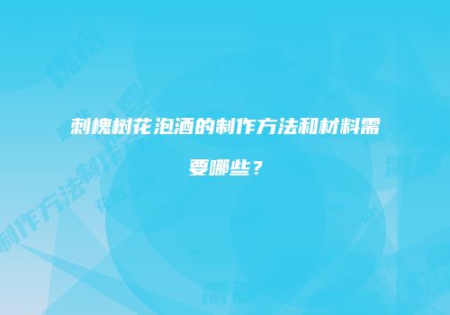 刺槐树花泡酒的制作方法和材料需要哪些？