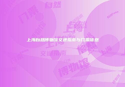 上海自然博物馆交通指南与门票信息