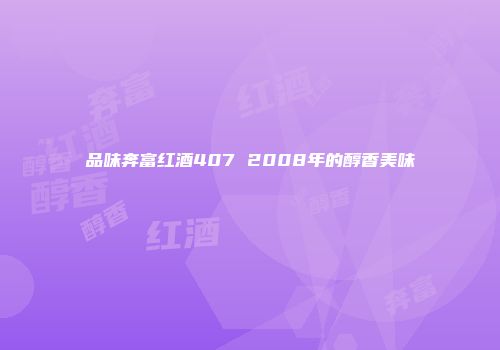 品味奔富红酒407 2008年的醇香美味