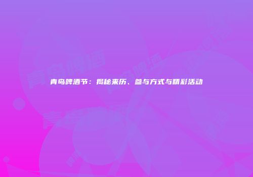 青岛啤酒节：揭秘来历、参与方式与精彩活动