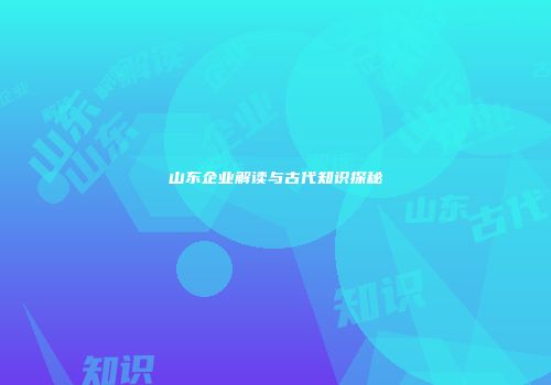 山东企业解读与古代知识探秘