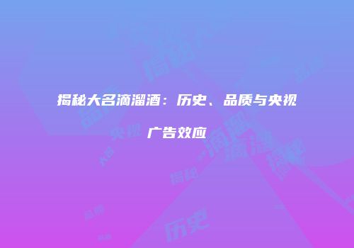 揭秘大名滴溜酒：历史、品质与央视广告效应