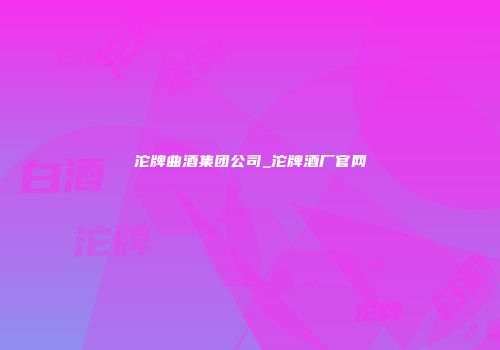 沱牌曲酒集团公司_沱牌酒厂官网