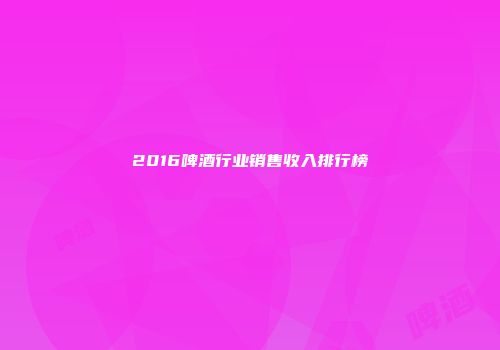 2016啤酒行业销售收入排行榜