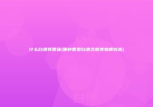 什么白酒有香味(哪种香型白酒含醛类物质较高)